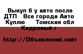 Выкуп б/у авто после ДТП - Все города Авто » Куплю   . Томская обл.,Кедровый г.